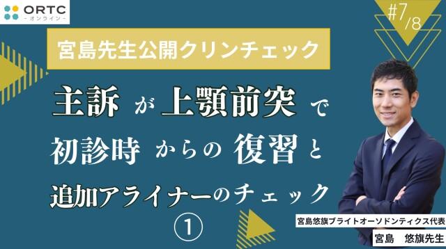 宮島先生公開クリンチェック 主訴が上顎前突で初診時からの復習と追加アライナーのチェック1 宮島悠旗