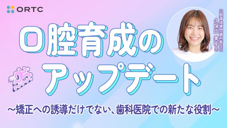 口腔育成のアップデート 〜矯正への誘導だけでない、歯科医院での新たな役割〜 久保田 美祐