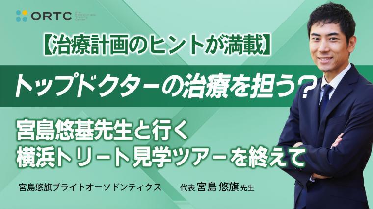 【治療計画のヒントが満載】トップドクターの治療を担う？宮島悠旗先生と行く横浜トリート見学ツアーを終えて 宮島悠旗