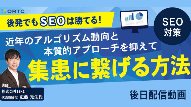 後発でもSEOは勝てる！近年のアルゴリズム動向と本質的アプローチをお抑えて集患に繋げる方法 近藤 光生