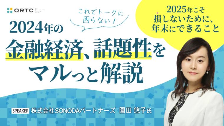 これでトークに困らない！2024年の金融経済、 話題性をマルっと解説 ～2025年こそ損しないために、年末にできること～ 園田 悠子