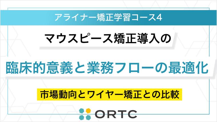 マウスピース矯正導入の臨床的意義と業務フローの最適化：市場動向とワイヤー矯正との比較 ORTCマーケティングコース２