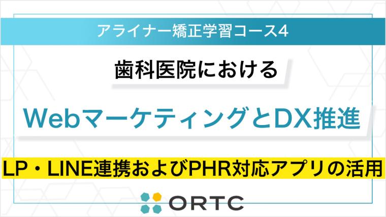 歯科医院におけるWebマーケティングとDX推進：LP・LINE連携およびPHR対応アプリの活用 ORTCマーケティングコース２