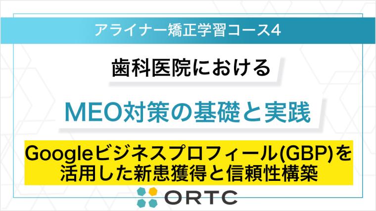 歯科医院におけるMEO対策の基礎と実践：Googleビジネスプロフィール（GBP）を活用した新患獲得と信頼性構築 ORTCマーケティングコース２