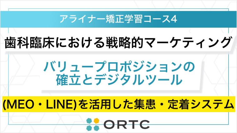 歯科臨床における戦略的マーケティング：バリュープロポジションの確立とデジタルツール（MEO・LINE）を活用した集患・定着システム ORTCマーケティングコース２