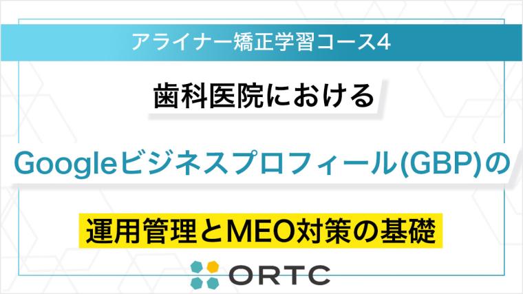 歯科医院におけるGoogleビジネスプロフィール（GBP）の運用管理とMEO対策の基礎 ORTCマーケティングコース２