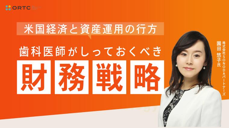 米国経済と資産運用の行方  ー歯科医師がしっておくべき財務戦略ー 園田 悠子