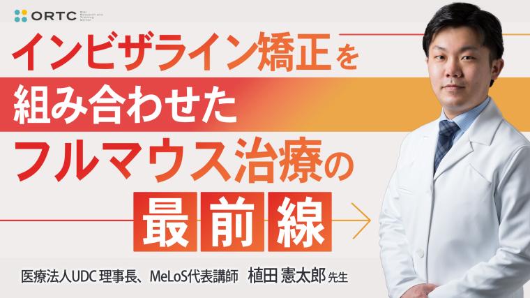 インビザライン矯正を組み合わせたフルマウス治療の最前線 植田憲太郎
