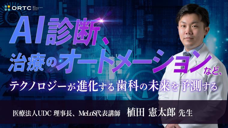 AI診断、治療のオートメーションなど、テクノロジーが進化する歯科の未来を予測する 植田憲太郎