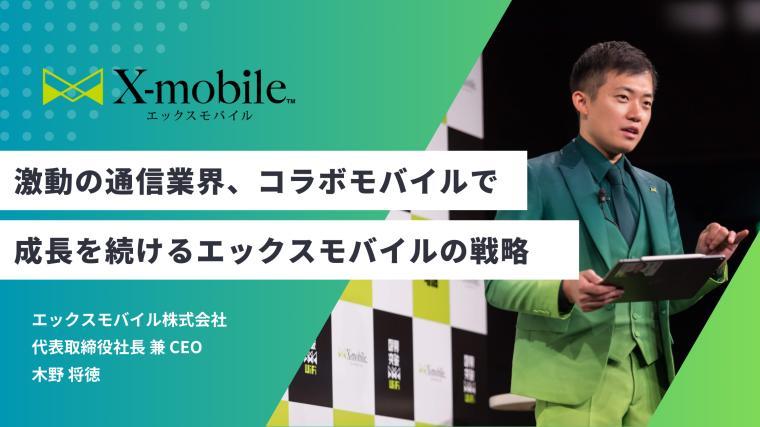 知っておきたい最新のトレンド！激動の通信業界で著名人とのコラボモバイルで爆発的に拡大しているエックスモバイルの拡大戦略 木野 将徳
