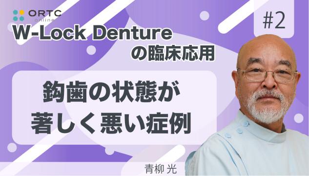 W-Lock Dentureの臨床応用　鈎歯の状態が著しく悪い症例 青柳光