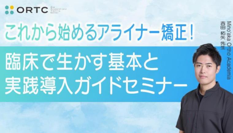 これから始めるアライナー矯正！臨床で生かす基本と実践導入ガイド セミナー 吉田 拓矢