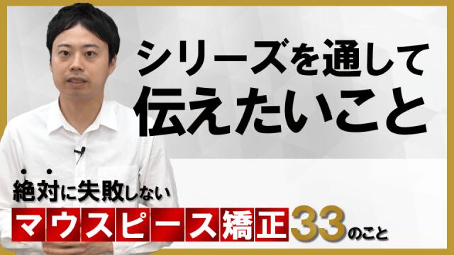 シリーズを通して伝えたいこと　絶対に失敗しないマウスピース矯正33のこと 新渡戸康希