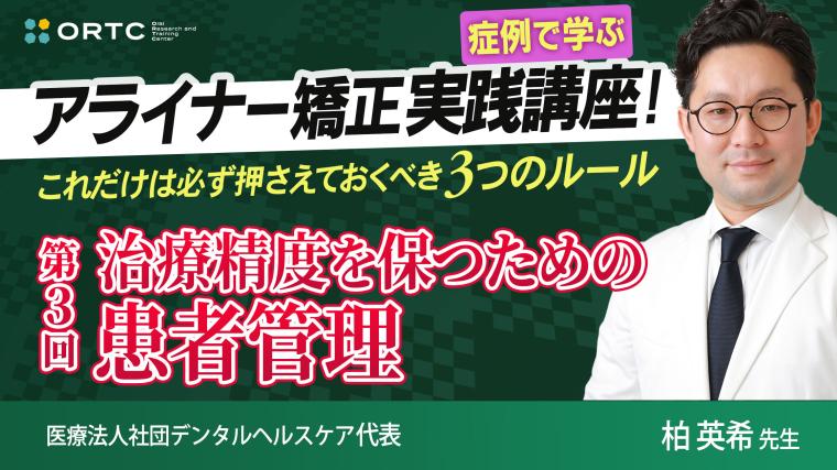 【症例で学ぶ】アライナー矯正実践講座! これだけは必ず押さえておくべき3つのルール 第3回 治療精度を保つための患者管理 柏 英希