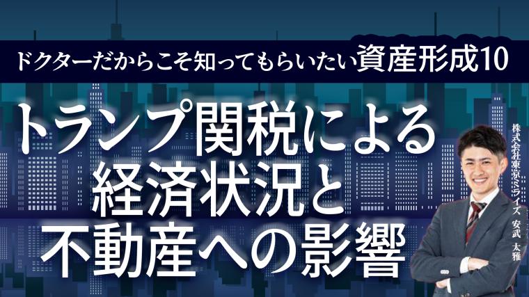 ドクターだからこそ知ってもらいたい資産形成 10 | トランプ関税による経済状況と 不動産への影響 株式会社東京ミライズ