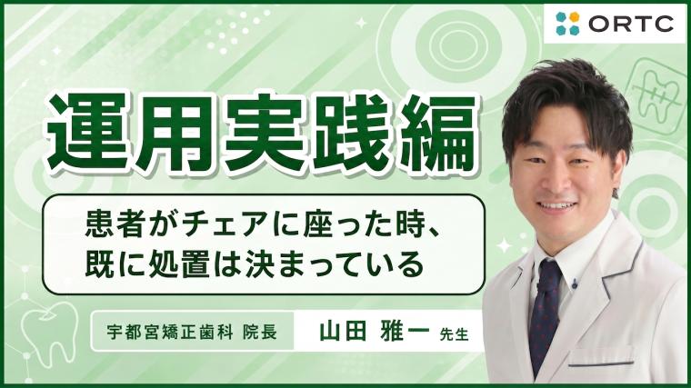 矯正の運用実践編 患者がチェアに座った時、既に処置は決まっている 山田 雅一