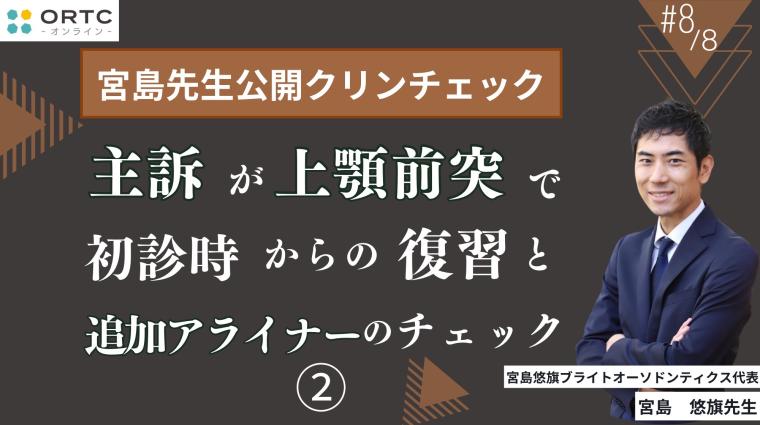 宮島先生公開クリンチェック 主訴が上顎前突で初診時からの復習と追加アライナーのチェック2 宮島悠旗