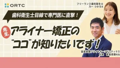 歯科衛生士目線で矯正専門医に直撃！ 「先生、アライナー矯正の“ココ”が知りたいです！」  