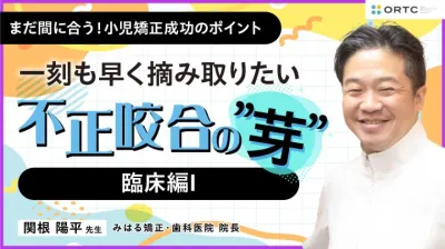 〜一刻も早く摘み取りたい 不正咬合の”芽”～ 臨床編I