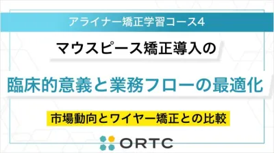 マウスピース矯正導入の臨床的意義と業務フローの最適化：市場動向とワイヤー矯正との比較 ORTCマーケティングコース２