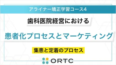 歯科医院経営における「患者化」の仕組みと実践的マーケティング戦略：集患と定着のプロセス ORTCマーケティングコース２