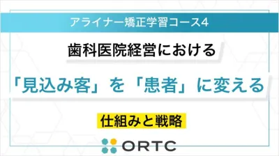 歯科医院経営における「見込み客」を「患者」に変える仕組みと戦略 ORTCマーケティングコース２