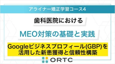 歯科医院におけるMEO対策の基礎と実践：Googleビジネスプロフィール（GBP）を活用した新患獲得と信頼性構築 ORTCマーケティングコース２