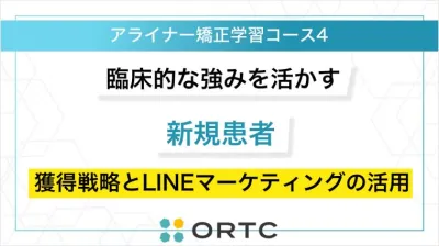 臨床的な強みを活かす 新規患者獲得戦略とLINEマーケティングの活用 ORTCマーケティングコース２