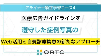 医療広告ガイドラインを遵守した症例写真のWeb活用と自費診療集患の新たなアプローチ ORTCマーケティングコース２
