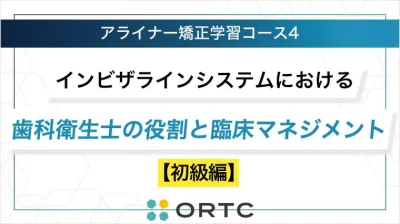 インビザラインシステムにおける歯科衛生士の役割と臨床マネジメント【初級編】