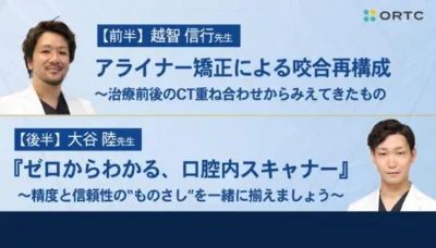 アライナー矯正による咬合再構成 〜治療前後のCT重ね合わせからみえてきたもの／『ゼロからわかる、口腔内スキャナー』 ～精度と信頼性の“ものさし”を一緒に揃えましょう～ 越智 信行